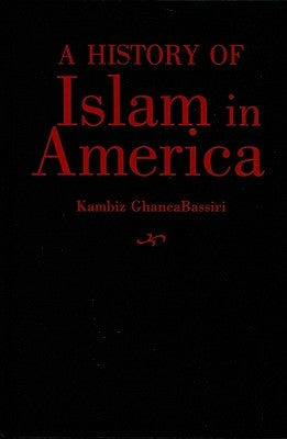 A History of Islam in America: From the New World to the New World Order by Ghaneabassiri, Kambiz