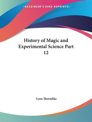 History of Magic and Experimental Science Part 12 by Thorndike, Lynn