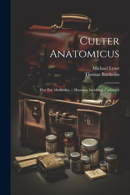 Culter Anatomicus: Hoc Est: Methodus ... Humana Incidendi Cadavera by Lyser, Michael