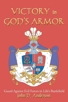VICTORY in GOD'S ARMOR: Guard Against Evil Forces in Life's Battlefield by Anderson, John D.