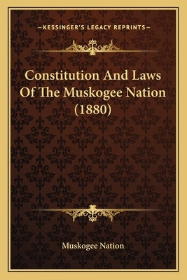 Constitution and Laws of the Muskogee Nation (1880) by Muskogee Nation