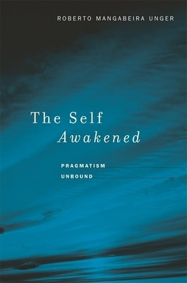 Self Awakened: Pragmatism Unbound by Unger, Roberto Mangabeira