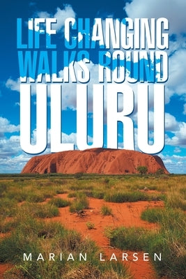 Life Changing Walks round Uluru by Larsen, Marian