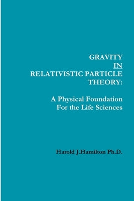 Gravity IN Relativistic Particle Theory: A Physical Foundation for the Life Sciences by Hamilton, Harold