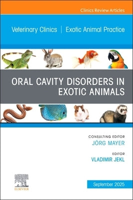Oral Cavity Disorders in Exotic Animals, an Issue of Veterinary Clinics of North America: Exotic Animal Practice: Volume 28-3 by Jekl, Vladimir