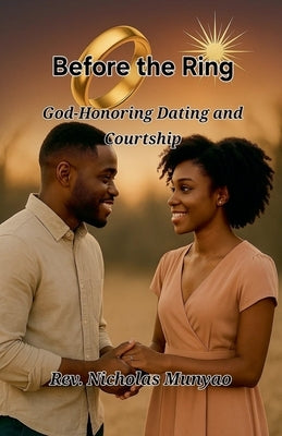 Before the Ring: God-Honoring Dating and Courtship by Munyao, Nicholas