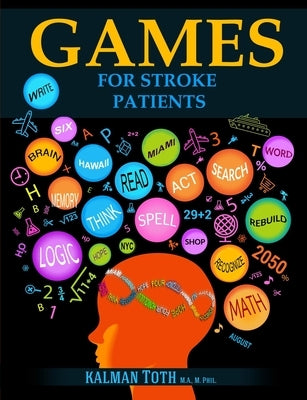 Games for Stroke Patients: Restore Language, Math, Logic & Motor Skills to Live a Rewarding Life by Toth M. a. M. Phil, Kalman