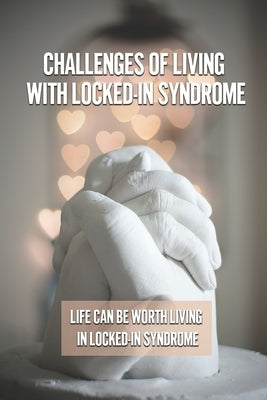 Challenges Of Living With Locked-In Syndrome: Life Can Be Worth Living In Locked-In Syndrome: Various Medical Treatments by Malkasian, James