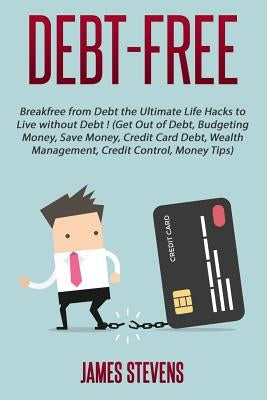Debt-Free: Breakfree from Debt the Ultimate Life Hacks to Live without Debt ! (G by Stevens, James