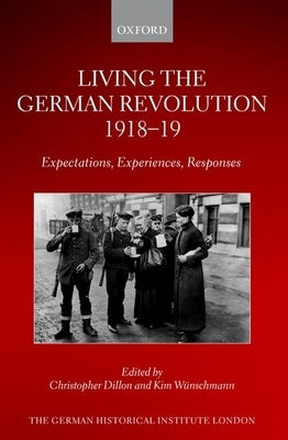 Living the German Revolution, 1918-19: Expectations, Experiences, Responses by Dillon, Christopher