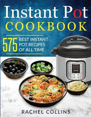 Instant Pot Cookbook: 575 Best Instant Pot Recipes of All Time (with Nutrition Facts, Easy and Healthy Recipes) by Collins, Rachel