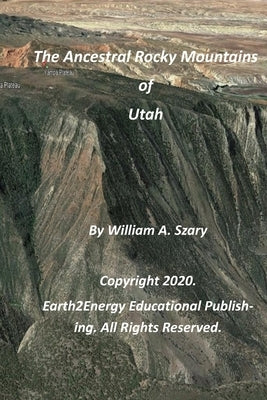 The Ancestral Rocky Mountains of Utah by Szary, William a.