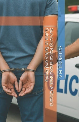 Surviving Police Encounters: A Citizen's Guide to Safety and Rights by McGill, Carl