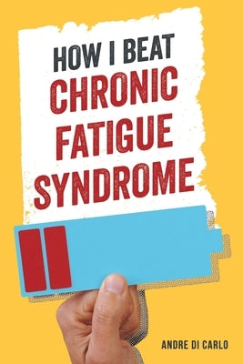 How I Beat My Chronic Fatigue Syndrome by Di Carlo, Andre