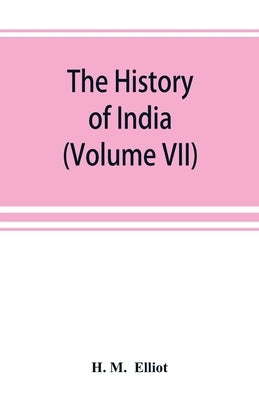 The history of India: as told by its own historians. The Muhammadan period (Volume VII) by M, H.