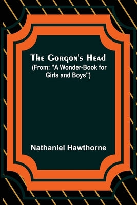 The Gorgon's Head; (From: A Wonder-Book for Girls and Boys) by Hawthorne, Nathaniel