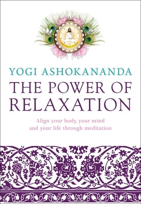 The Power of Relaxation: Align Your Body, Your Mind, and Your Life Through Meditation by Ashokananda, Yogi