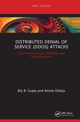 Distributed Denial of Service (Ddos) Attacks: Classification, Attacks, Challenges and Countermeasures by Gupta, Brij B.