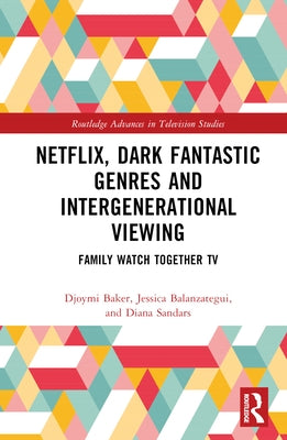 Netflix, Dark Fantastic Genres and Intergenerational Viewing: Family Watch Together TV by Baker, Djoymi