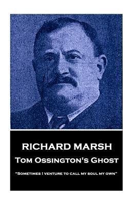Richard Marsh - Tom Ossington's Ghost: "Sometimes I venture to call my soul my own" by Marsh, Richard