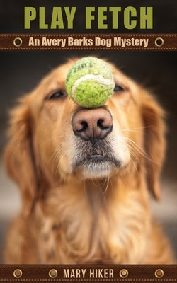 Play Fetch: An Avery Barks Dog Mystery by Hiker, Mary