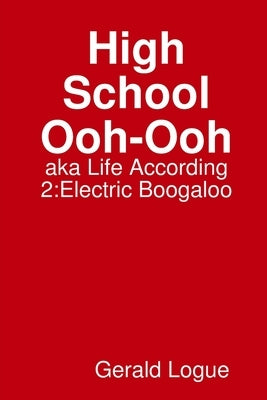 High School Ooh-Ooh, aka Life According 2: Electric Boogaloo by Logue, Gerald
