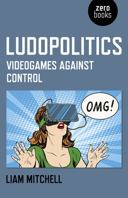 Ludopolitics: Videogames Against Control by Mitchell, Liam