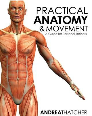 Practical Anatomy & Movement: A Guide for Personal Trainers by Thatcher, Andrea