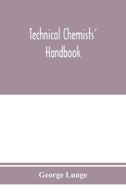 Technical chemists' handbook. Tables and methods of analysis for manufacturers of inorganic chemical products by Lunge, George