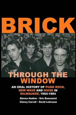 Brick Through the Window: An Oral History of Punk Rock, New Wave and Noise in Milwaukee, 1964-1984 by Nodine, Steven