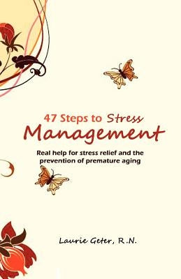 47 Steps to Stress Management: Real help for stress relief and the prevention of premature aging by Geter R. N., Laurie