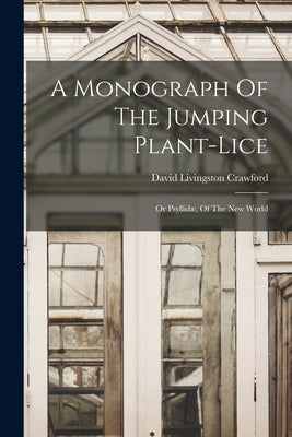 A Monograph Of The Jumping Plant-lice: Or Psyllidæ, Of The New World by Crawford, David Livingston