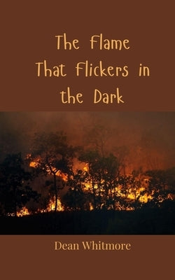 The Flame That Flickers in the Dark by Whitmore, Dean