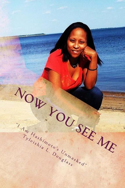 Now You See Me: I Am Hashimoto's Unmasked by Douglass, Tyleishia L.