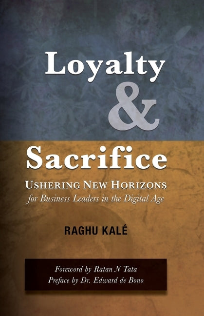 Loyalty and Sacrifice: Ushering New Horizons for Business Leaders in the Digital Age by Raghu, Kalé