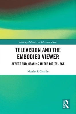 Television and the Embodied Viewer: Affect and Meaning in the Digital Age by Cassidy, Marsha F.