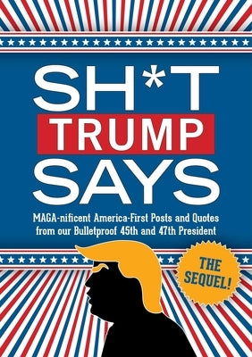 Sh*t Trump Says: The Sequel!: Maga-Nificent America-First Posts and Quotes from Our Bulletproof 45th and 47th President by Bluestone Books