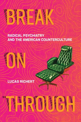 Break on Through: Radical Psychiatry and the American Counterculture by Richert, Lucas