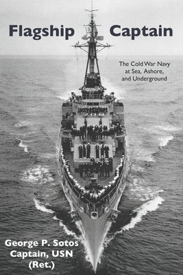 Flagship Captain: The Cold War Navy at Sea, Ashore, and Underground by Sotos, George P.