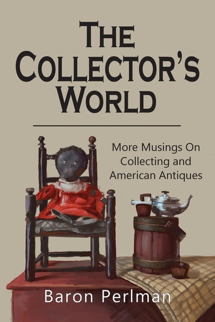The Collector's World: More Musings on Collecting and American Antiiques by Perlman, Baron