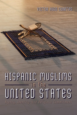 Hispanic Muslims in the United States: Agency, Identity, and Religious Commitment by Cuartas, Victor Hugo