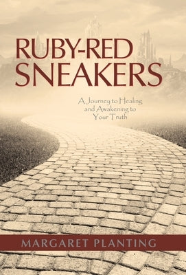 Ruby-Red Sneakers: A Journey to Healing and Awakening to Your Truth by Planting, Margaret