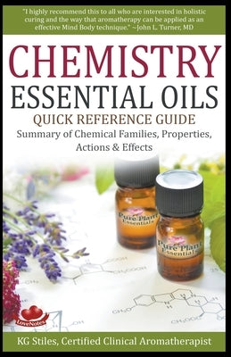 Chemistry Essential Oils Quick Reference Guide Summary of Chemical Families, Properties, Actions & Effects by Stiles, Kg