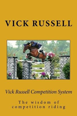 Vick Russell Competition System: The concise and in-touch reality of competition riding by Russell, Vick