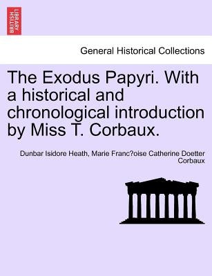 The Exodus Papyri. with a Historical and Chronological Introduction by Miss T. Corbaux. by Heath, Dunbar Isidore