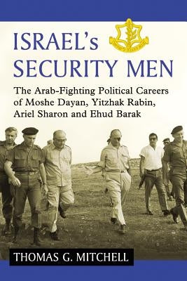 Israel's Security Men: The Arab-Fighting Political Careers of Moshe Dayan, Yitzhak Rabin, Ariel Sharon and Ehud Barak by Mitchell, Thomas G.