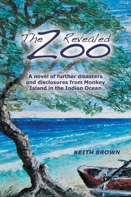 The Zoo Revealed: A Novel of Further Disasters and Disclosures From Monkey Island in the Indian Ocean by Brown, Keith