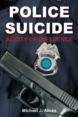 Police Suicide: Acuity of Influence by Alicea, Michael J.
