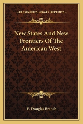 New States and New Frontiers of the American West by Branch, E. Douglas