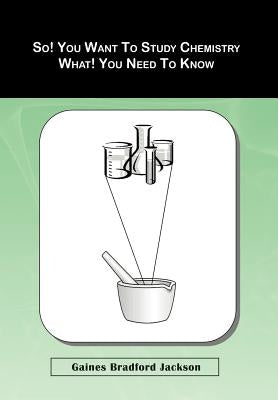 So! You Want To Study Chemistry What! You Need To Know by Jackson, Gaines Bradford